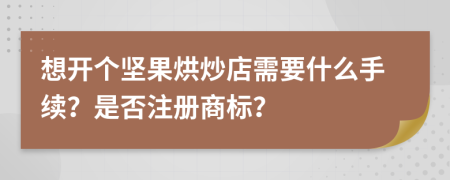 想開個堅果烘炒店需要什么手續(xù)？是否注冊商標(biāo)？
