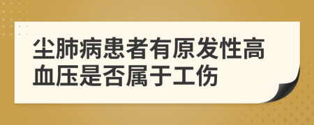 塵肺病患者有原發(fā)性高血壓是否屬于工傷
