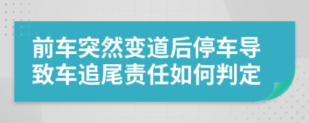 前車突然變道后停車導致車追尾責任如何判定