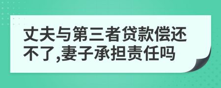 丈夫與第三者貸款償還不了,妻子承擔(dān)責(zé)任嗎