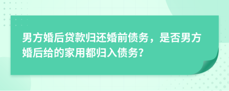 男方婚后貸款歸還婚前債務(wù)，是否男方婚后給的家用都?xì)w入債務(wù)？