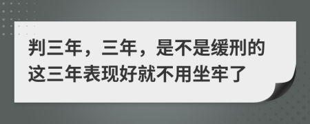判三年，三年，是不是緩刑的這三年表現(xiàn)好就不用坐牢了