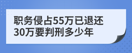 職務(wù)侵占55萬已退還30萬要判刑多少年