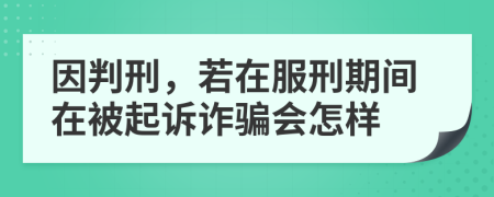 因判刑，若在服刑期間在被起訴詐騙會怎樣
