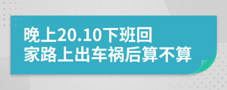 晚上20.10下班回家路上出車禍后算不算