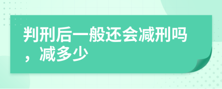 判刑后一般還會減刑嗎，減多少