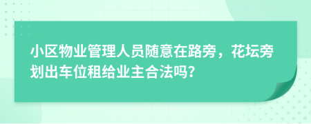 小區(qū)物業(yè)管理人員隨意在路旁，花壇旁劃出車位租給業(yè)主合法嗎？