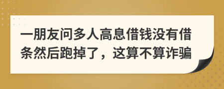 一朋友問(wèn)多人高息借錢(qián)沒(méi)有借條然后跑掉了，這算不算詐騙