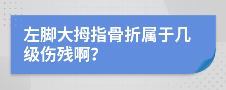 左腳大拇指骨折屬于幾級(jí)傷殘??？