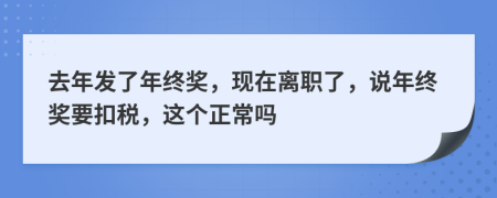 去年發(fā)了年終獎(jiǎng)，現(xiàn)在離職了，說年終獎(jiǎng)要扣稅，這個(gè)正常嗎