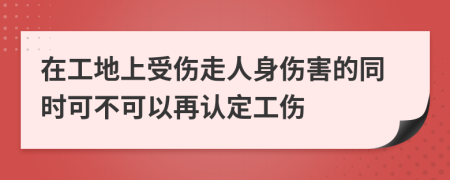 在工地上受傷走人身傷害的同時(shí)可不可以再認(rèn)定工傷