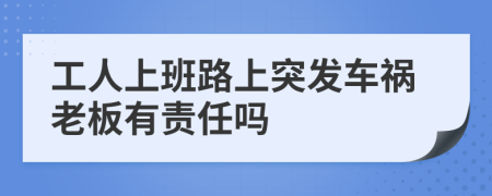 工人上班路上突發(fā)車禍老板有責(zé)任嗎