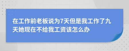 在工作前老板說為7天但是我工作了九天她現(xiàn)在不給我工資該怎么辦