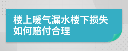 樓上暖氣漏水樓下?lián)p失如何賠付合理