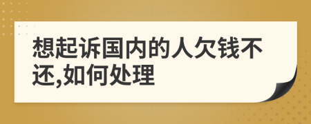 想起訴國內(nèi)的人欠錢不還,如何處理