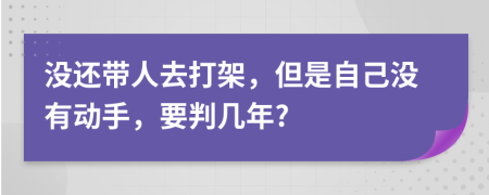 沒還帶人去打架，但是自己沒有動手，要判幾年?