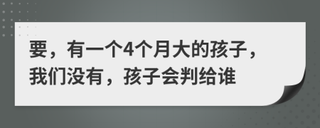 要，有一個(gè)4個(gè)月大的孩子，我們沒有，孩子會(huì)判給誰