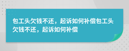 包工頭欠錢不還，起訴如何補(bǔ)償包工頭欠錢不還，起訴如何補(bǔ)償