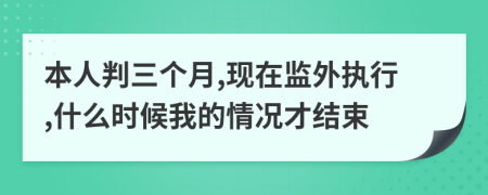 本人判三個(gè)月,現(xiàn)在監(jiān)外執(zhí)行,什么時(shí)候我的情況才結(jié)束