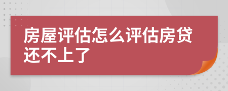 房屋評(píng)估怎么評(píng)估房貸還不上了