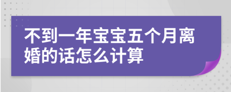 不到一年寶寶五個(gè)月離婚的話怎么計(jì)算