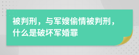 被判刑，與軍嫂偷情被判刑，什么是破壞軍婚罪
