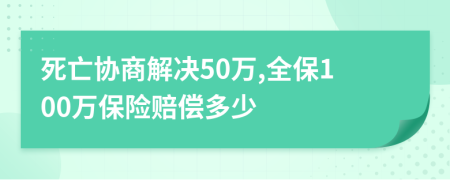 死亡協(xié)商解決50萬,全保100萬保險(xiǎn)賠償多少