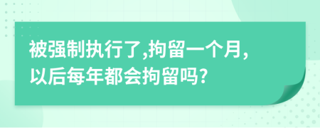 被強制執(zhí)行了,拘留一個月,以后每年都會拘留嗎?