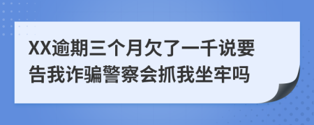 XX逾期三個(gè)月欠了一千說(shuō)要告我詐騙警察會(huì)抓我坐牢嗎