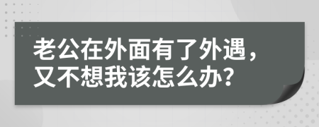 老公在外面有了外遇，又不想我該怎么辦？