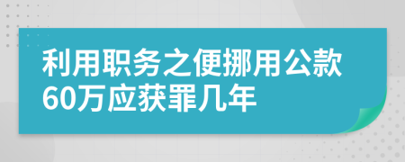 利用職務(wù)之便挪用公款60萬應(yīng)獲罪幾年