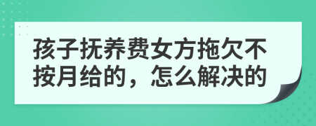 孩子撫養(yǎng)費女方拖欠不按月給的，怎么解決的