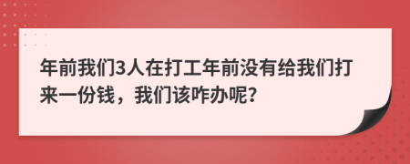 年前我們3人在打工年前沒(méi)有給我們打來(lái)一份錢，我們?cè)撜k呢？