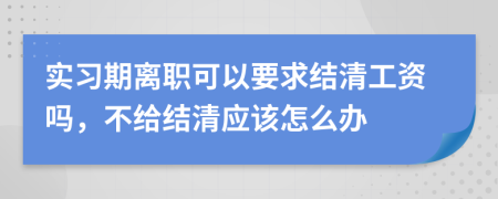 實(shí)習(xí)期離職可以要求結(jié)清工資嗎，不給結(jié)清應(yīng)該怎么辦