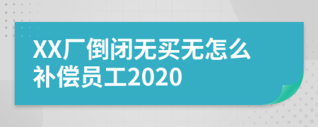 XX廠倒閉無買無怎么補(bǔ)償員工2020