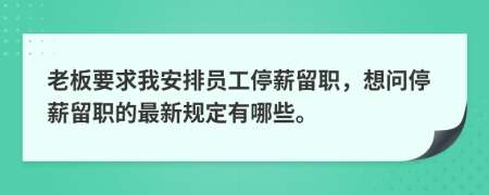 老板要求我安排員工停薪留職，想問(wèn)停薪留職的最新規(guī)定有哪些。