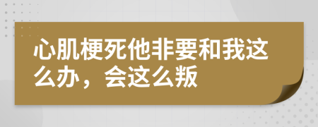 心肌梗死他非要和我這么辦,會(huì)這么叛