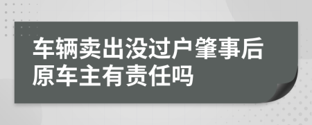 車輛賣(mài)出沒(méi)過(guò)戶肇事后原車主有責(zé)任嗎
