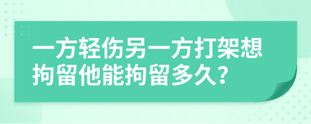 一方輕傷另一方打架想拘留他能拘留多久？