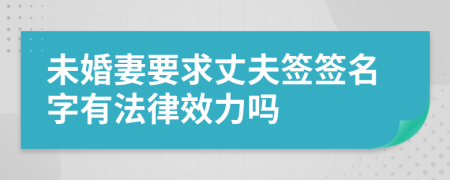 未婚妻要求丈夫簽簽名字有法律效力嗎