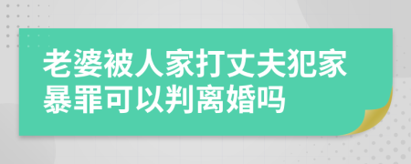 老婆被人家打丈夫犯家暴罪可以判離婚嗎