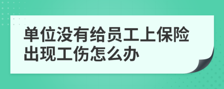 單位沒有給員工上保險(xiǎn)出現(xiàn)工傷怎么辦