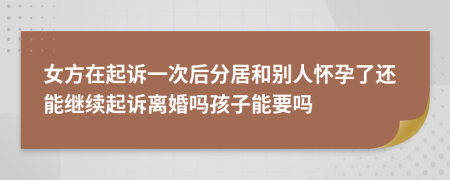 女方在起訴一次后分居和別人懷孕了還能繼續(xù)起訴離婚嗎孩子能要嗎