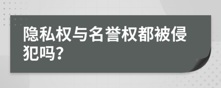 隱私權(quán)與名譽(yù)權(quán)都被侵犯嗎？
