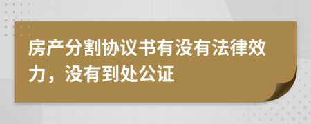 房產(chǎn)分割協(xié)議書有沒有法律效力，沒有到處公證