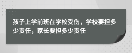 孩子上學前班在學校受傷，學校要擔多少責任，家長要擔多少責任