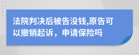 法院判決后被告沒錢,原告可以撤銷起訴，申請保險嗎