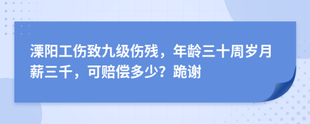 溧陽工傷致九級(jí)傷殘，年齡三十周歲月薪三千，可賠償多少？跪謝
