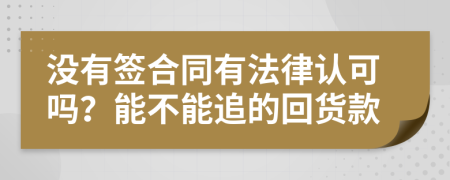 沒有簽合同有法律認(rèn)可嗎？能不能追的回貨款