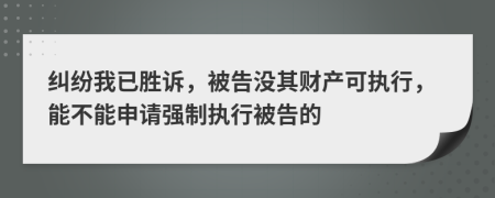 糾紛我已勝訴，被告沒(méi)其財(cái)產(chǎn)可執(zhí)行，能不能申請(qǐng)強(qiáng)制執(zhí)行被告的